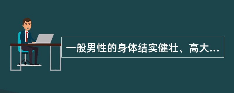 一般男性的身体结实健壮、高大肩宽、臀窄、肌肉发达和（）。