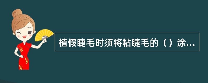 植假睫毛时须将粘睫毛的（）涂抹于一束或一根假睫毛根部，并将之紧紧粘贴于顾客的睫毛