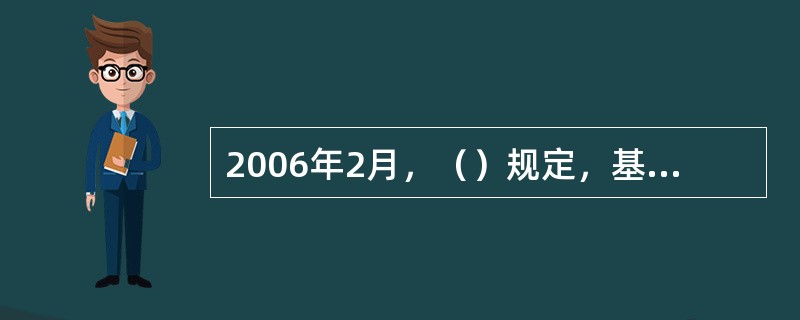 2006年2月，（）规定，基金管理公司不需报经中国证监会审批，可以直接向合格境外