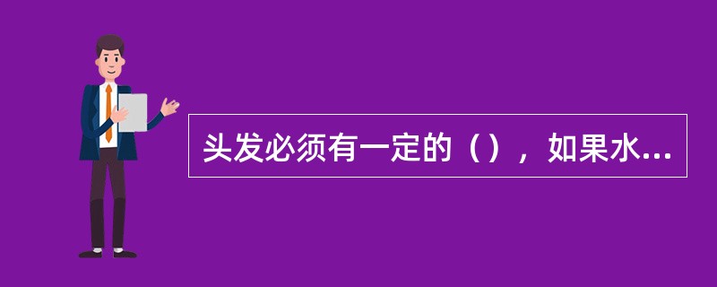 头发必须有一定的（），如果水分流失过多，则会使头发干枯、失色、没有弹性。