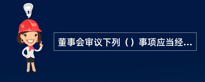 董事会审议下列（）事项应当经过2/3以上的独立董事通过。