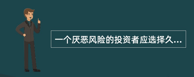 一个厌恶风险的投资者应选择久期较短的债券基金，而一个愿意接受较高风险的投资者则应
