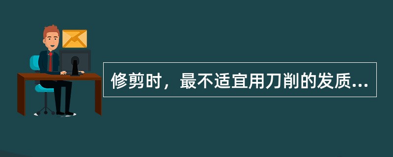 修剪时，最不适宜用刀削的发质是（）。