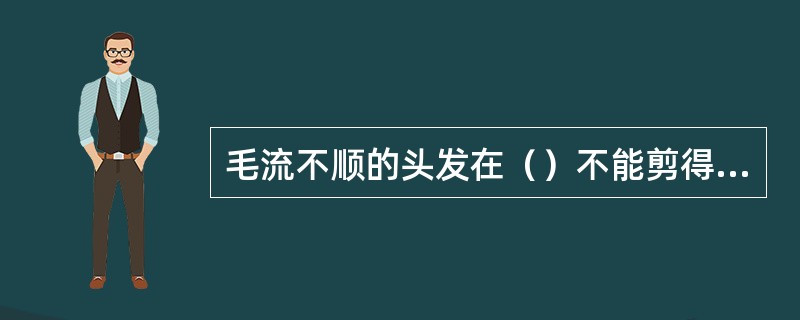 毛流不顺的头发在（）不能剪得过短。