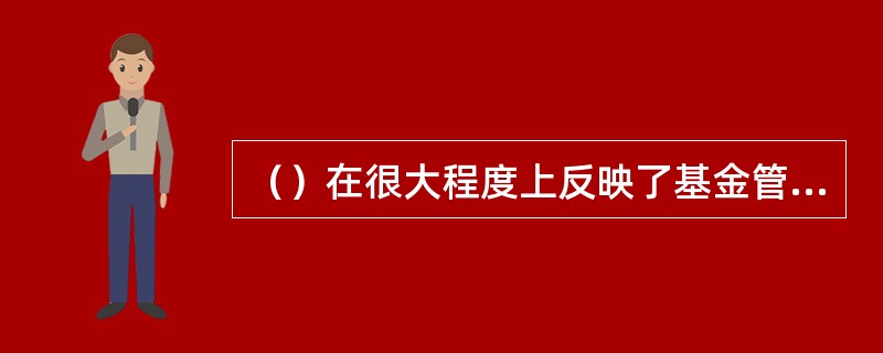 （）在很大程度上反映了基金管理公司对投资者服务的质量。