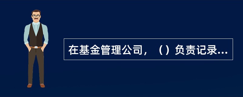 在基金管理公司，（）负责记录并保存每日投资交易情况的工作。