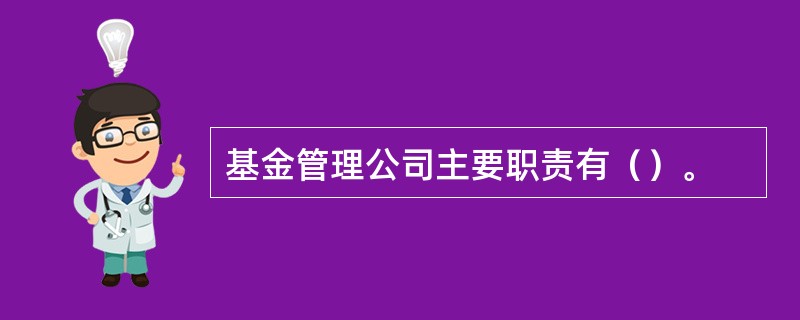 基金管理公司主要职责有（）。