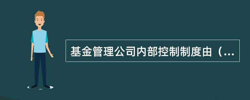 基金管理公司内部控制制度由（）等部分组成。