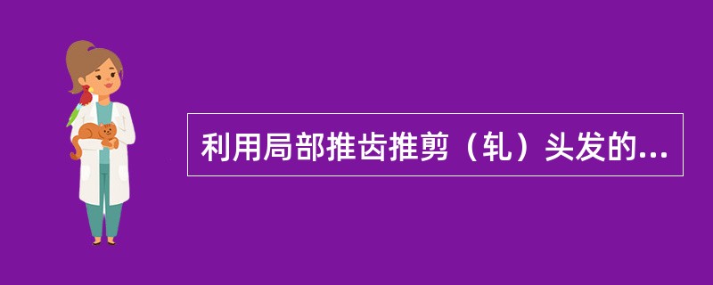 利用局部推齿推剪（轧）头发的方法是（）。