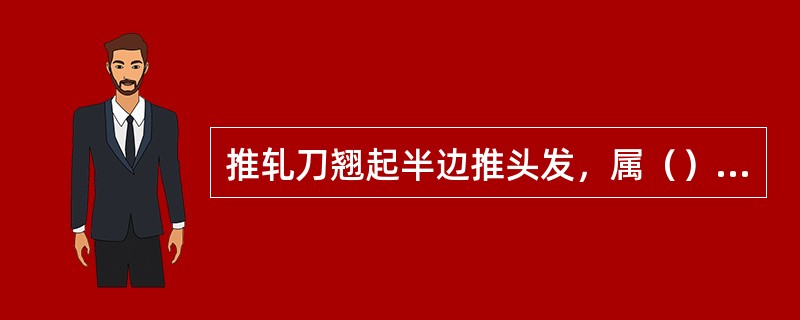 推轧刀翘起半边推头发，属（）技法。