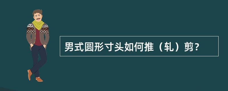 男式圆形寸头如何推（轧）剪？