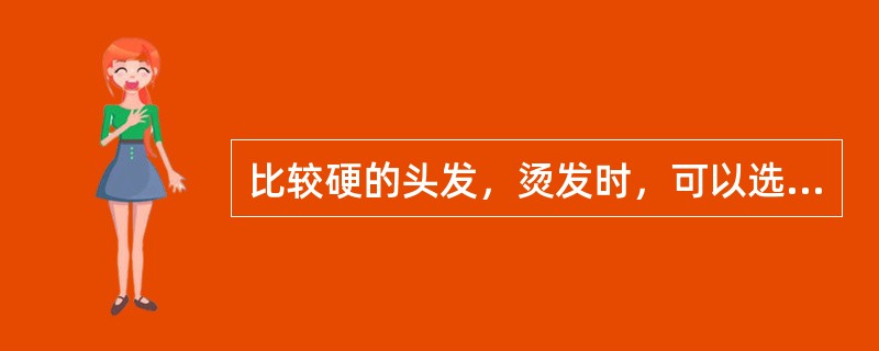 比较硬的头发，烫发时，可以选用大号塑料卷杠或用（）进行。它可以改变较硬的发质，使