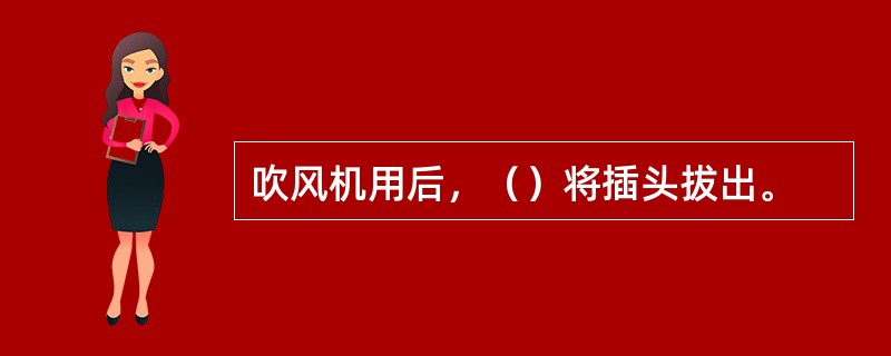 吹风机用后，（）将插头拔出。