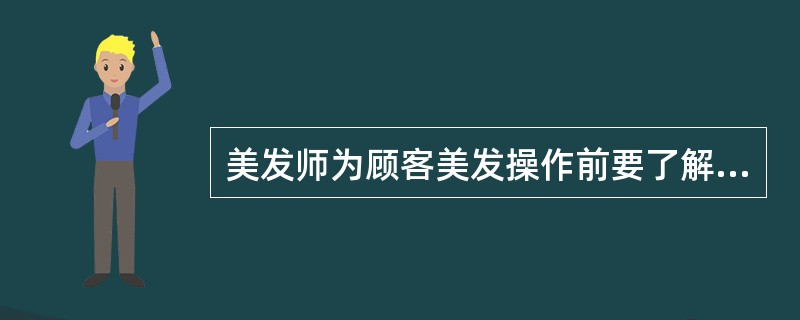 美发师为顾客美发操作前要了解（）。