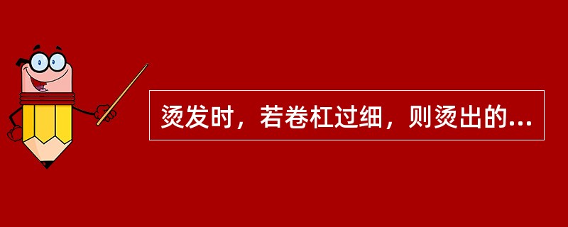 烫发时，若卷杠过细，则烫出的头发过于卷曲，使头发（）。