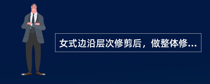 女式边沿层次修剪后，做整体修整称为（）。