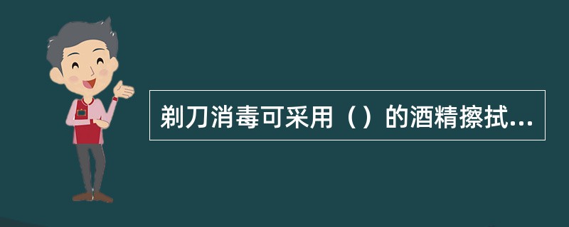 剃刀消毒可采用（）的酒精擦拭或浸蘸。