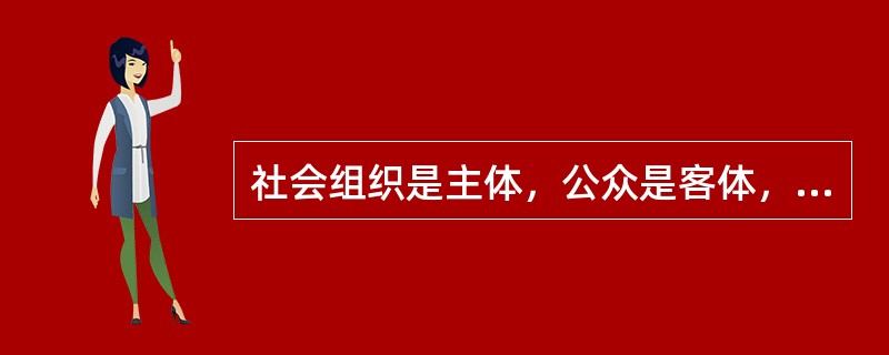 社会组织是主体，公众是客体，主体与客体之间联系的纽带是（）。
