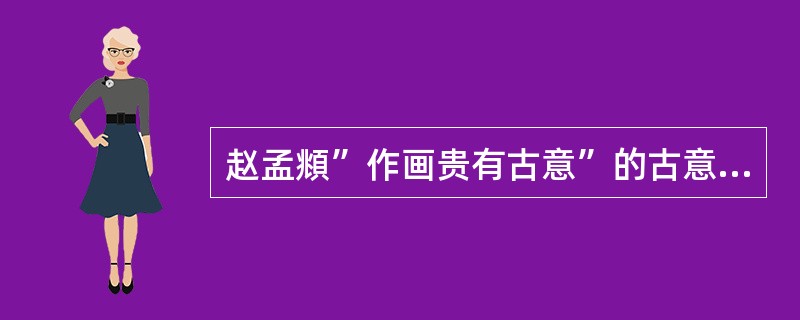 赵孟頫”作画贵有古意”的古意指绘画要取法（）。