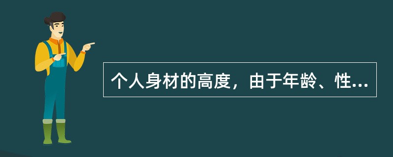 个人身材的高度，由于年龄、性别、（）的不同，而存在着很大差异。