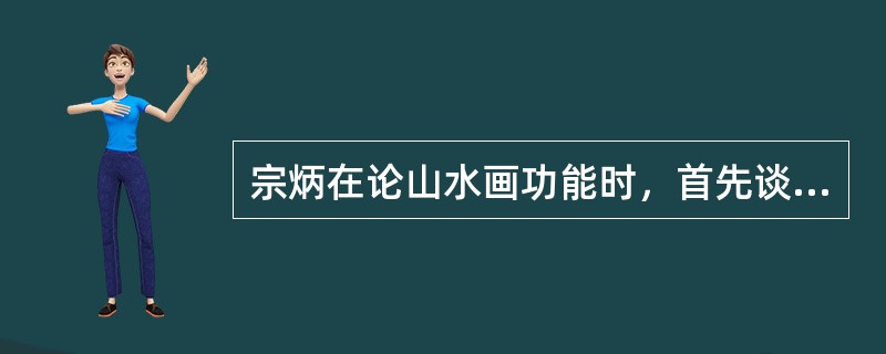 宗炳在论山水画功能时，首先谈的就是（）