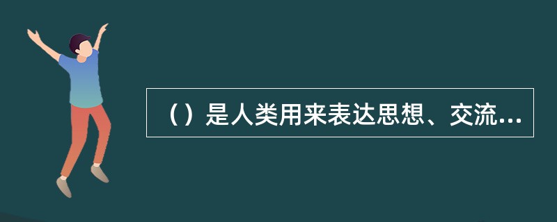 （）是人类用来表达思想、交流感情的一种特殊工具。