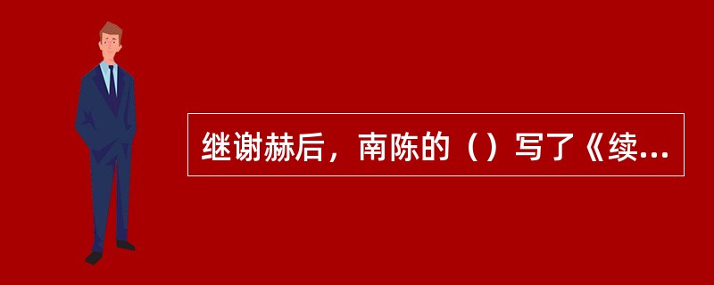 继谢赫后，南陈的（）写了《续画品录》，提出了前人所未提的“心师造化”论。