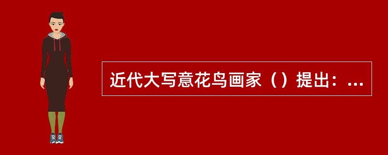 近代大写意花鸟画家（）提出：“中西绘画要拉开距离。”