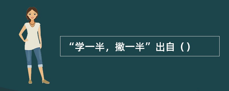 “学一半，撇一半”出自（）