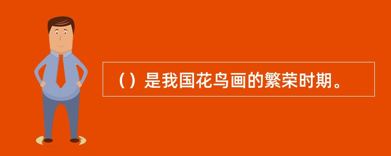 （）是我国花鸟画的繁荣时期。