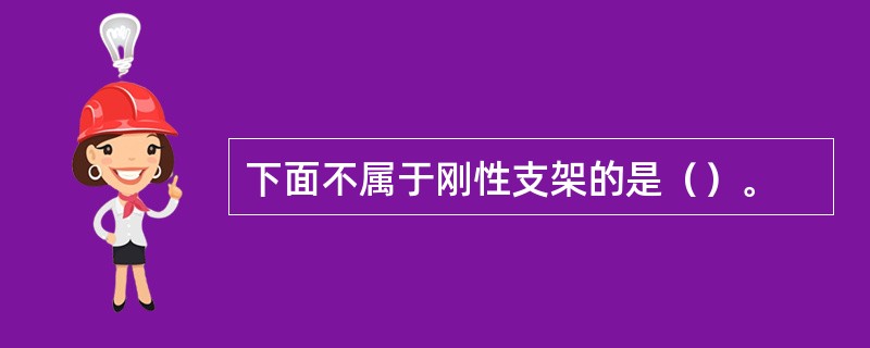 下面不属于刚性支架的是（）。