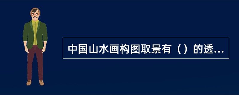 中国山水画构图取景有（）的透视方法。