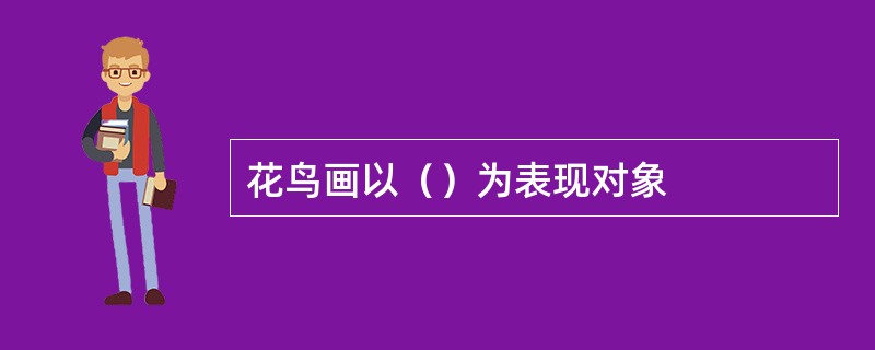 花鸟画以（）为表现对象