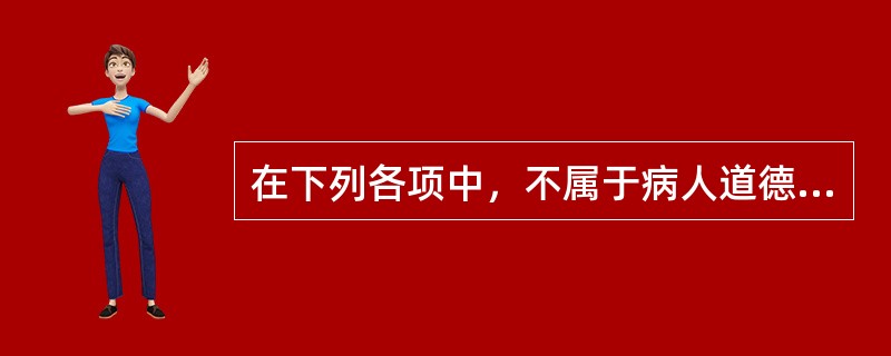 在下列各项中，不属于病人道德义务的是（）