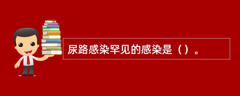 尿路感染罕见的感染是（）。