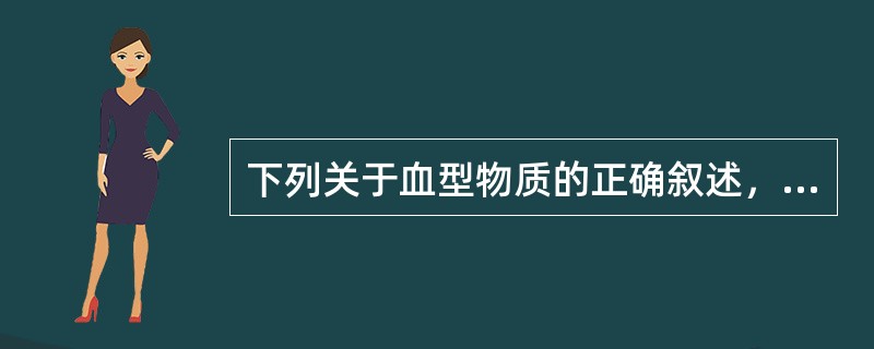 下列关于血型物质的正确叙述，除了（）。