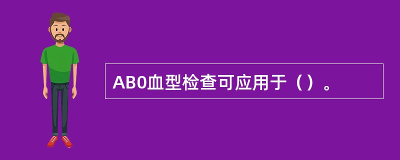 AB0血型检查可应用于（）。