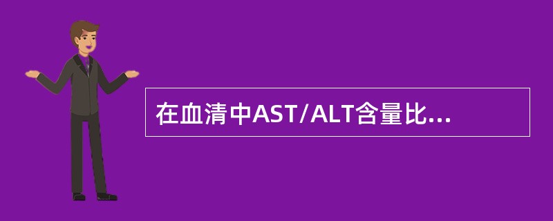 在血清中AST/ALT含量比值约为（）。