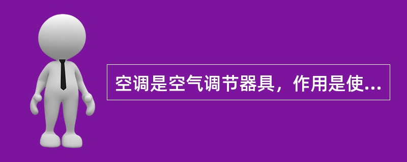 空调是空气调节器具，作用是使室内的温度冬暖夏凉，将室温控制在人体感到舒适的范围内