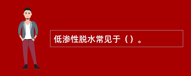 低渗性脱水常见于（）。