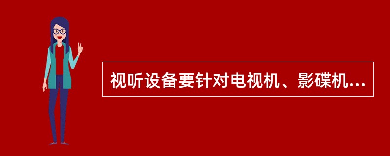 视听设备要针对电视机、影碟机和音响不同特点分别进行保养