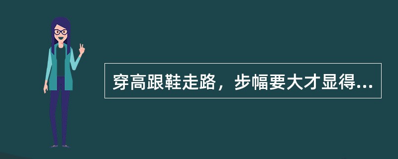 穿高跟鞋走路，步幅要大才显得走姿轻松，挺拔。