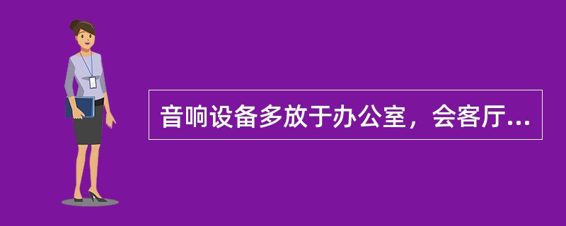 音响设备多放于办公室，会客厅等场所。