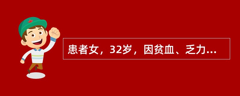 患者女，32岁，因贫血、乏力入院。血常规：WBC8.26×109/L，Hb55g