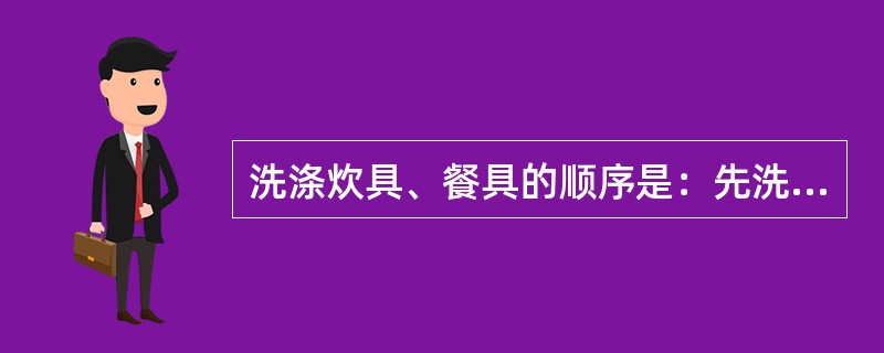 洗涤炊具、餐具的顺序是：先洗油污重的炊、餐具，后洗较净的不带油的炊、餐具。