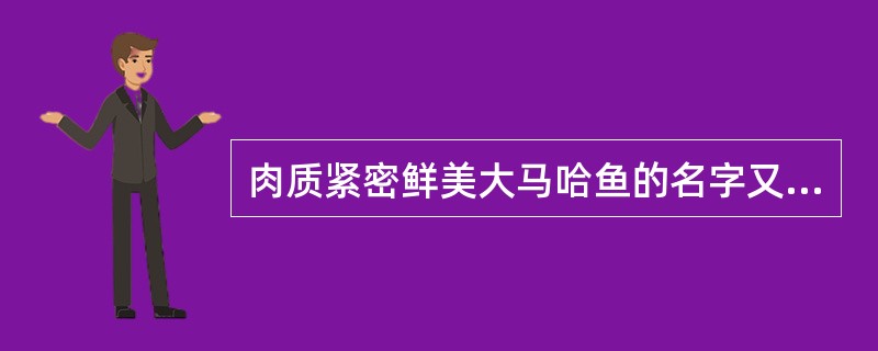 肉质紧密鲜美大马哈鱼的名字又叫什么鱼？（）