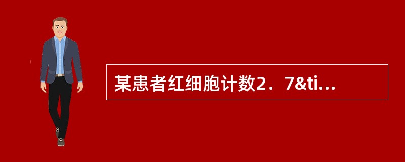 某患者红细胞计数2．7×1012／L，血红蛋F160g／L，白细胞及