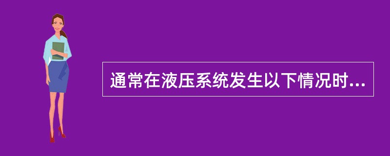 通常在液压系统发生以下情况时，应给出报警信号（）？