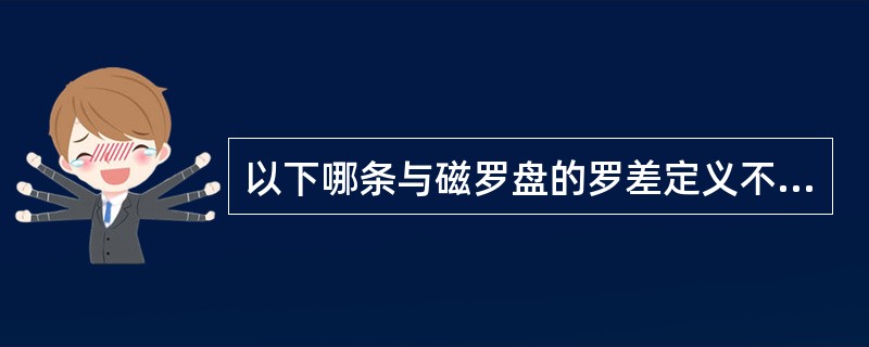 以下哪条与磁罗盘的罗差定义不符（）.