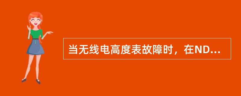 当无线电高度表故障时，在ND上显示：（）。